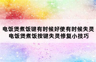 电饭煲煮饭键有时候好使有时候失灵 电饭煲煮饭按键失灵修复小技巧